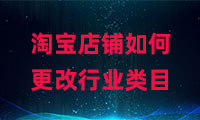 淘寶店鋪如何更改行業(yè)類目？