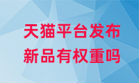 天貓平臺(tái)發(fā)布新品有權(quán)重嗎？如何提高權(quán)重？